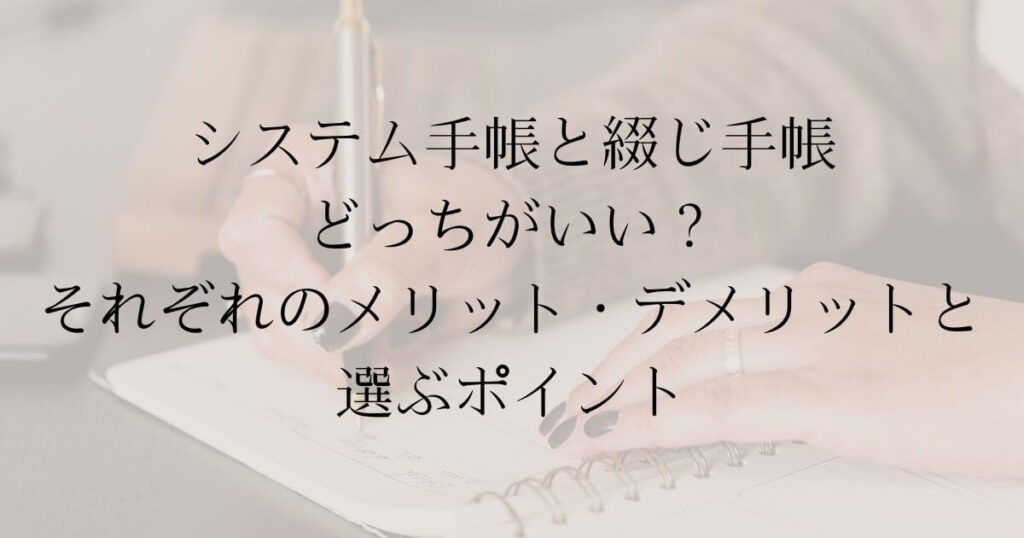 システム手帳と綴じ手帳どっちがいい？それぞれのメリット・デメリットと選ぶポイント