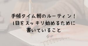 手帳タイム朝のルーティンをご紹介！1日をスッキリ始めるために書いていること