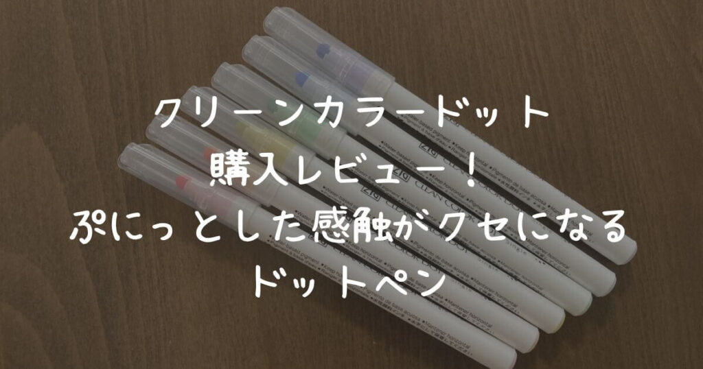 クリーンカラードット購入レビュー！ぷにっとした感触がクセになるドットペン