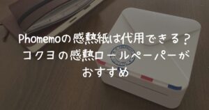 Phomemoの感熱紙は代用できる？コクヨの感熱ロールペーパーがおすすめ