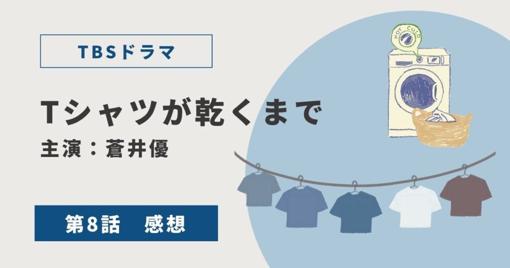 ドラマ「Tシャツが乾くまで」第8話のネタバレ感想